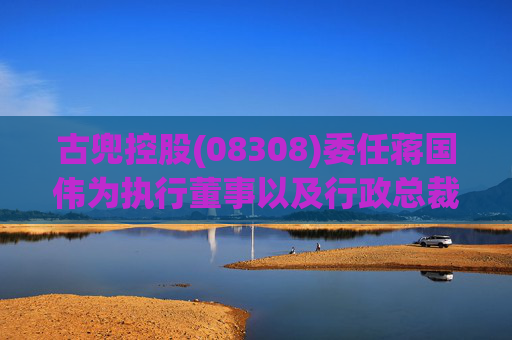 古兜控股(08308)委任蒋国伟为执行董事以及行政总裁及授权代表