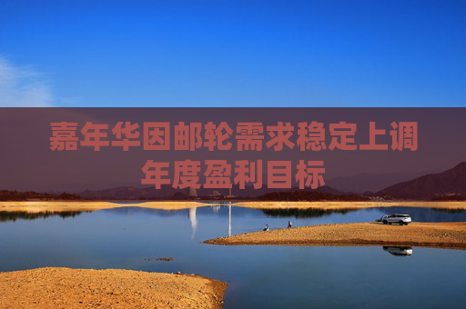 嘉年华因邮轮需求稳定上调年度盈利目标
