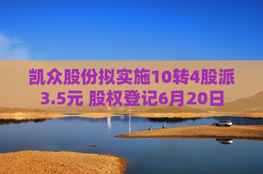 凯众股份拟实施10转4股派3.5元 股权登记6月20日