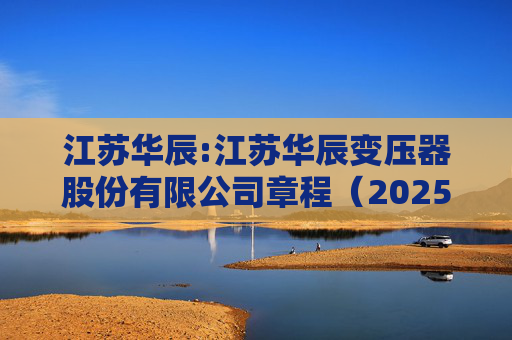 江苏华辰:江苏华辰变压器股份有限公司章程（2025年6月）