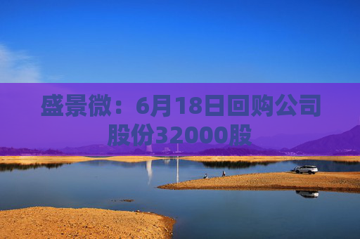 盛景微：6月18日回购公司股份32000股