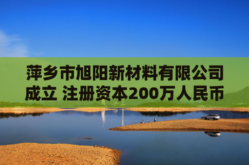 萍乡市旭阳新材料有限公司成立 注册资本200万人民币
