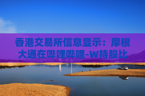 香港交易所信息显示：摩根大通在哔哩哔哩-W持股比例于6月16日从12.79%升至13.04%，平均股价为163.1448港元