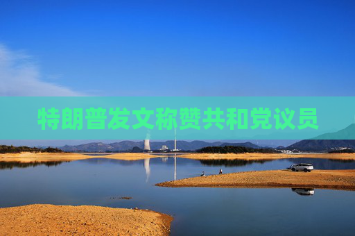 特朗普发文称赞共和党议员