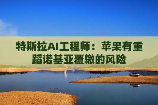 特斯拉AI工程师：苹果有重蹈诺基亚覆辙的风险