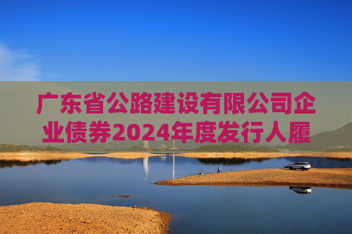 广东省公路建设有限公司企业债券2024年度发行人履约情况及偿债能力分析报告