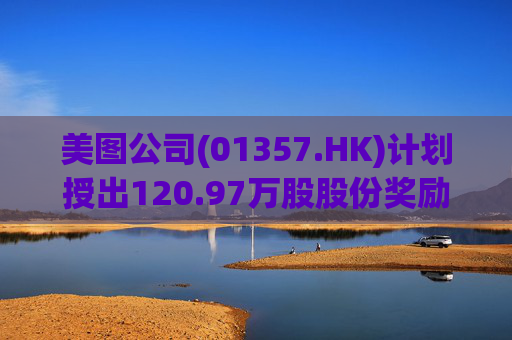 美图公司(01357.HK)计划授出120.97万股股份奖励