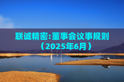 联诚精密:董事会议事规则（2025年6月）