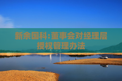 新余国科:董事会对经理层授权管理办法