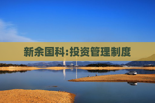 新余国科:投资管理制度