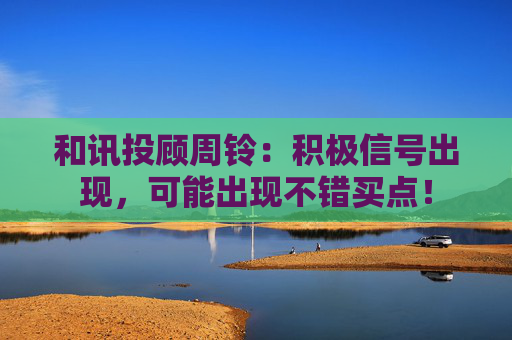 和讯投顾周铃：积极信号出现，可能出现不错买点！