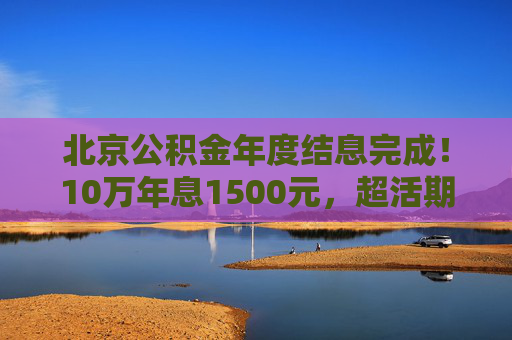 北京公积金年度结息完成！10万年息1500元，超活期存款30倍