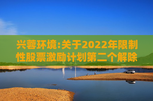 兴蓉环境:关于2022年限制性股票激励计划第二个解除限售期解除限售条件成就的公告
