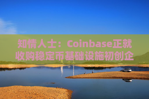 知情人士：Coinbase正就收购稳定币基础设施初创企业BVNK进行后期谈判