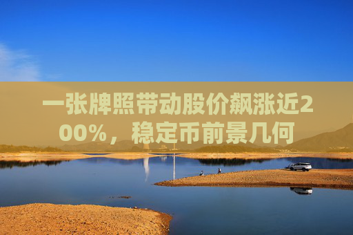 一张牌照带动股价飙涨近200%，稳定币前景几何