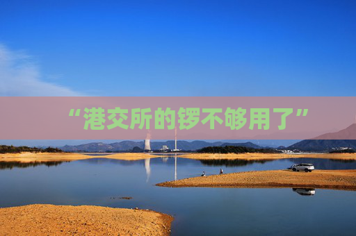 “港交所的锣不够用了”