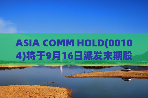 ASIA COMM HOLD(00104)将于9月16日派发末期股息每股0.02677港元