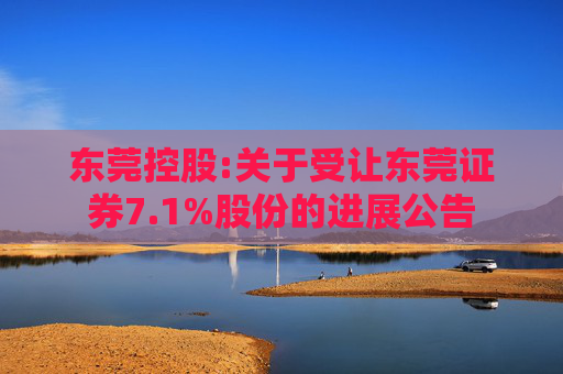 东莞控股:关于受让东莞证券7.1%股份的进展公告