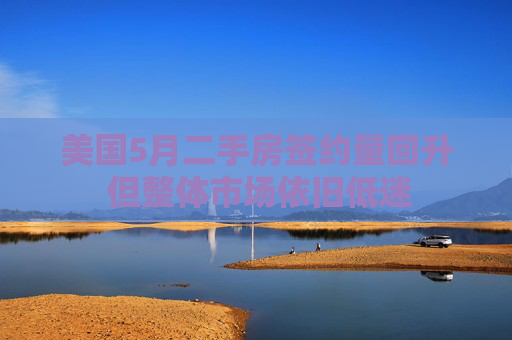 美国5月二手房签约量回升 但整体市场依旧低迷