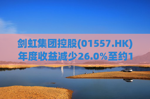 剑虹集团控股(01557.HK)年度收益减少26.0%至约1.3亿港元