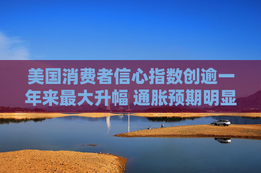 美国消费者信心指数创逾一年来最大升幅 通胀预期明显下降