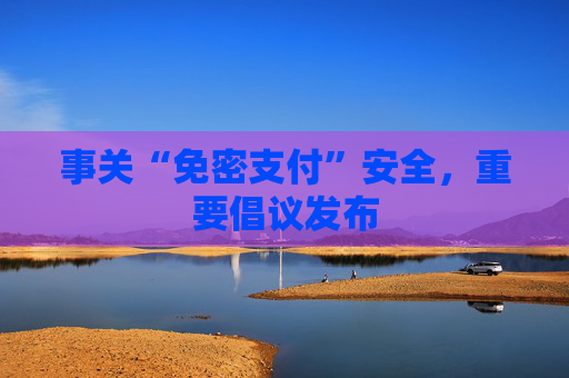 事关“免密支付”安全,重要倡议发布 第1张 事关“免密支付”安全,重要倡议发布 第1张