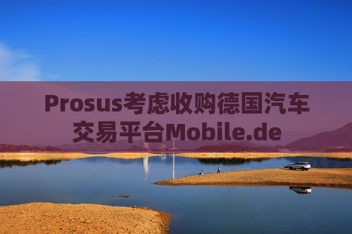 Prosus考虑收购德国汽车交易平台Mobile.de