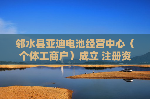 邻水县亚迪电池经营中心（个体工商户）成立 注册资本10万人民币