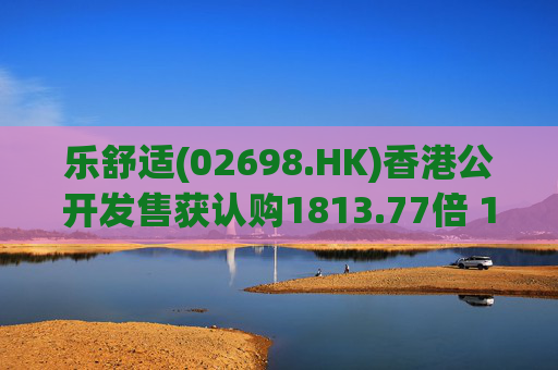 乐舒适(02698.HK)香港公开发售获认购1813.77倍 11月10日上市  第1张