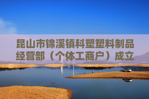 昆山市锦溪镇科塑塑料制品经营部（个体工商户）成立 注册资本1万人民币