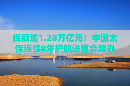 保额逾1.28万亿元!中国太保连续8年护航进博会越办越好 第1张 保额逾1.28万亿元!中国太保连续8年护航进博会越办越好 第1张