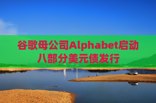 谷歌母公司Alphabet启动八部分美元债发行  第1张