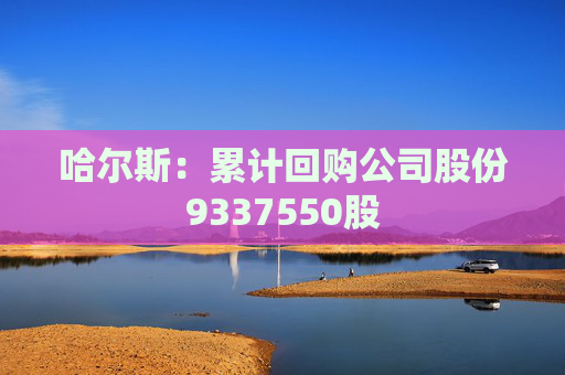 哈尔斯：累计回购公司股份9337550股