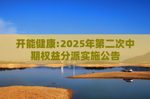 开能健康:2025年第二次中期权益分派实施公告  第1张