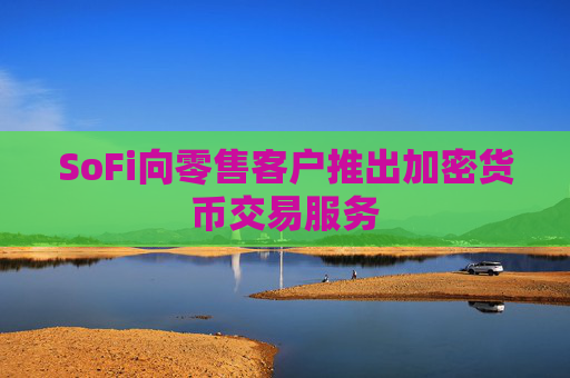 SoFi向零售客户推出加密货币交易服务
