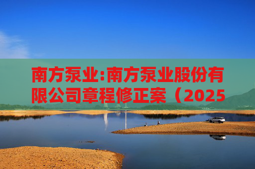 南方泵业:南方泵业股份有限公司章程修正案（2025年11月）  第1张