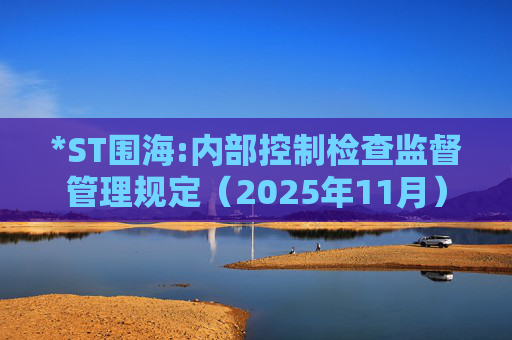*ST围海:内部控制检查监督管理规定（2025年11月）