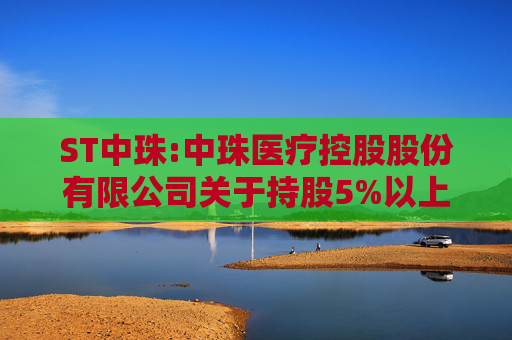 ST中珠:中珠医疗控股股份有限公司关于持股5%以上股东协议转让公司股份暨权益变动的提示性公告  第1张