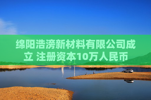 绵阳浩滂新材料有限公司成立 注册资本10万人民币