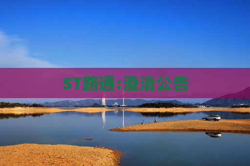 ST路通:澄清公告