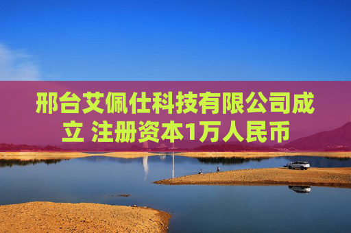 邢台艾佩仕科技有限公司成立 注册资本1万人民币
