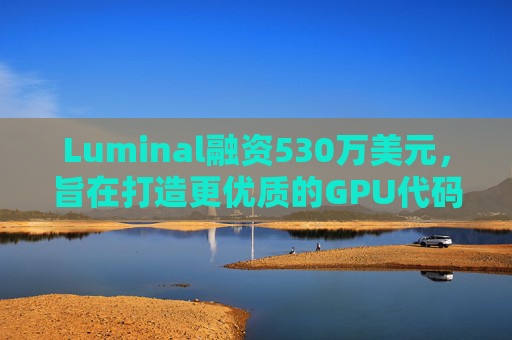 Luminal融资530万美元，旨在打造更优质的GPU代码框架