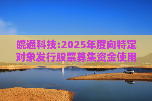 皖通科技:2025年度向特定对象发行股票募集资金使用可行性分析报告