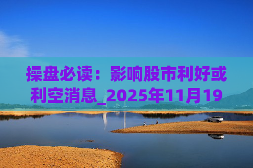操盘必读：影响股市利好或利空消息_2025年11月19日_财经新闻