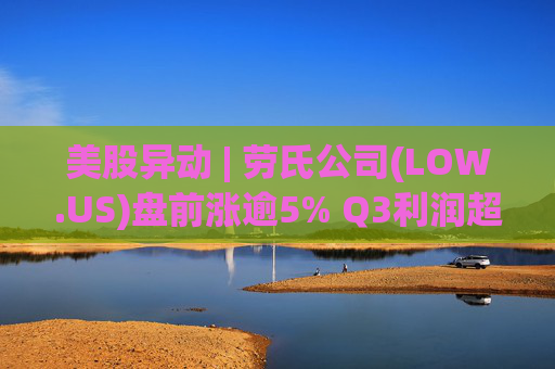 美股异动 | 劳氏公司(LOW.US)盘前涨逾5% Q3利润超预期