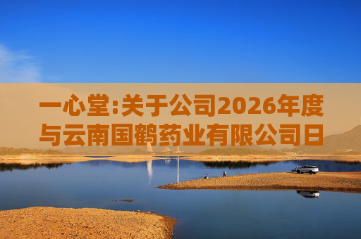 一心堂:关于公司2026年度与云南国鹤药业有限公司日常关联交易预计的公告
