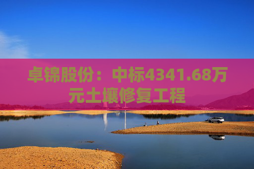 卓锦股份：中标4341.68万元土壤修复工程