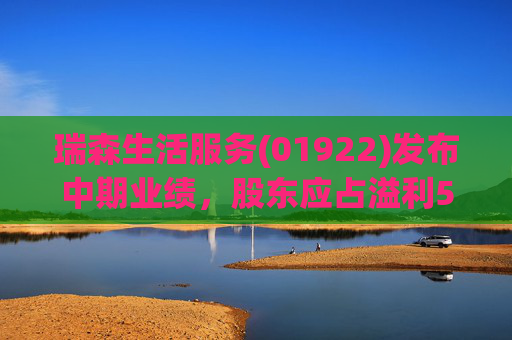 瑞森生活服务(01922)发布中期业绩，股东应占溢利5280.7万港元 同比扭亏为盈