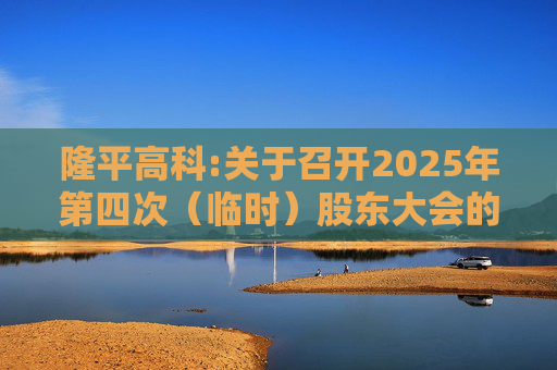 隆平高科:关于召开2025年第四次（临时）股东大会的通知
