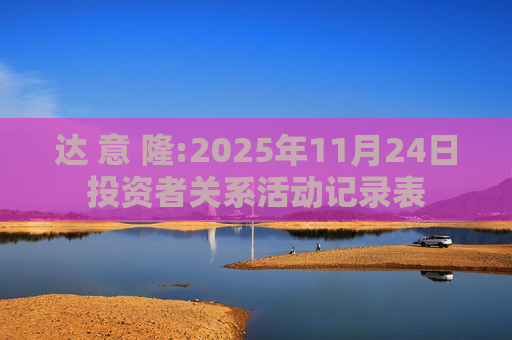 达 意 隆:2025年11月24日投资者关系活动记录表